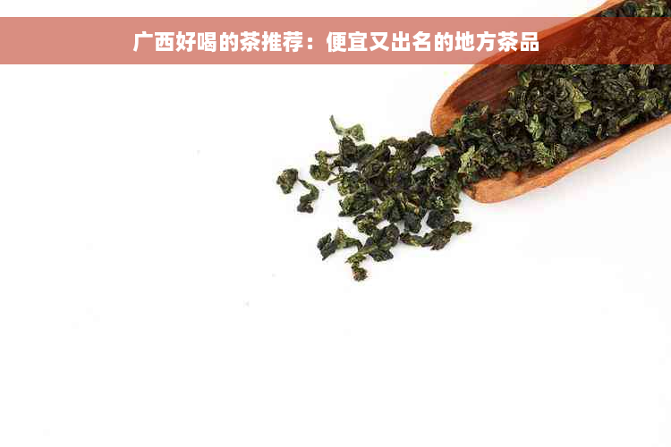 广西好喝的茶推荐：便宜又出名的地方茶品