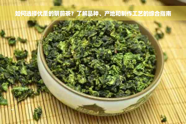 如何选择优质的明前茶？了解品种、产地和制作工艺的综合指南