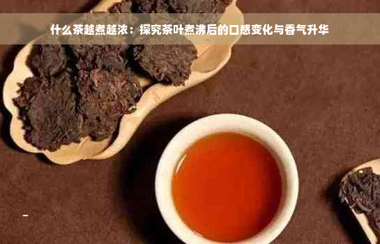 什么茶越煮越浓：探究茶叶煮沸后的口感变化与香气升华