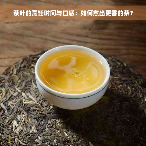 茶叶的烹饪时间与口感：如何煮出更香的茶？