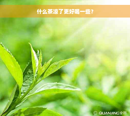 什么茶凉了更好喝一些？