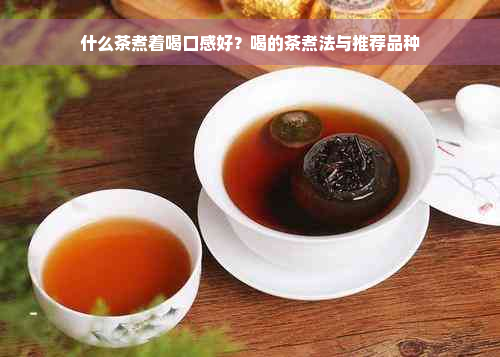 什么茶煮着喝口感好？喝的茶煮法与推荐品种