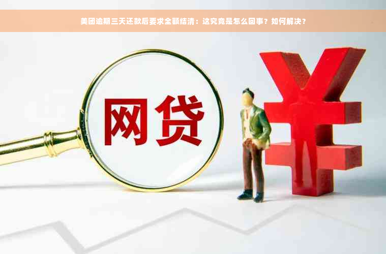 美团逾期三天还款后要求全额结清：这究竟是怎么回事？如何解决？