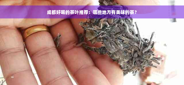 成都好喝的茶叶推荐：哪些地方有美味的茶？