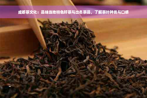 成都茶文化：品味当地特色好茶与出名茶品，了解茶叶种类与口感