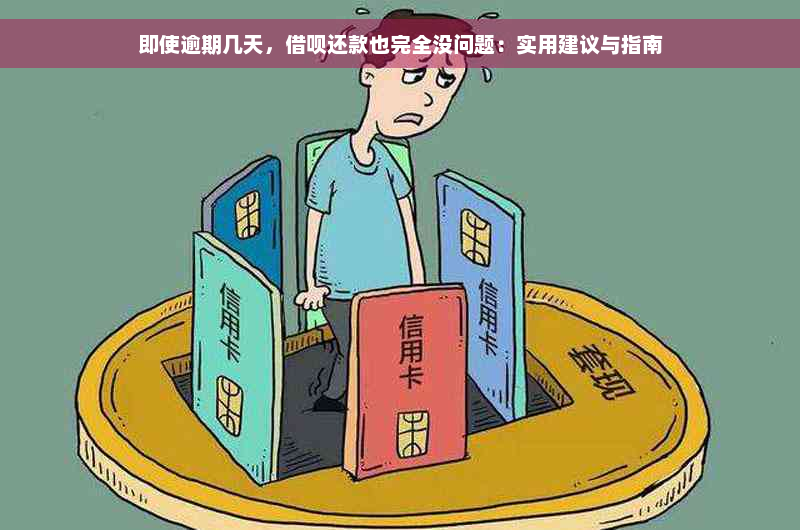 即使逾期几天，借呗还款也完全没问题：实用建议与指南