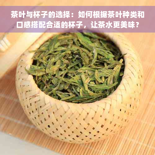 茶叶与杯子的选择：如何根据茶叶种类和口感搭配合适的杯子，让茶水更美味？