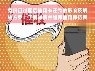 身份证过期后信用卡还款的影响及解决方案：了解详情并确保信用保持良好