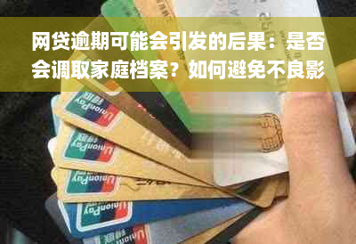 网贷逾期可能会引发的后果：是否会调取家庭档案？如何避免不良影响？