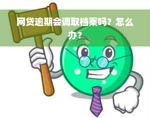 网贷逾期会调取档案吗？怎么办？