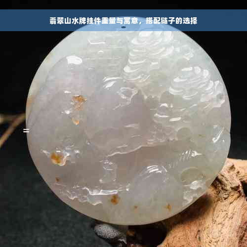 翡翠山水牌挂件重量与寓意，搭配链子的选择