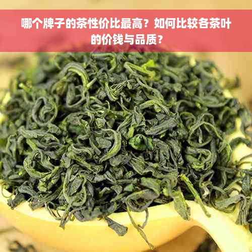 哪个牌子的茶性价比更高？如何比较各茶叶的价钱与品质？