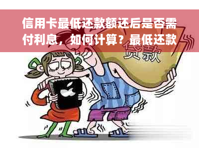 信用卡更低还款额还后是否需付利息，如何计算？更低还款额是多少？