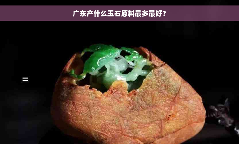 广东产什么玉石原料最多更好？