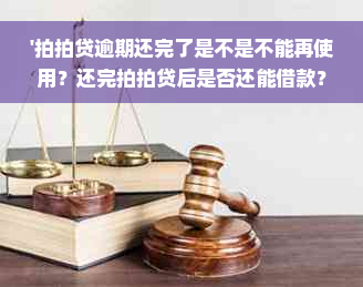 '拍拍贷逾期还完了是不是不能再使用？还完拍拍贷后是否还能借款？'