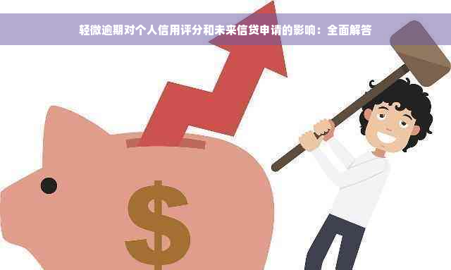 轻微逾期对个人信用评分和未来信贷申请的影响：全面解答