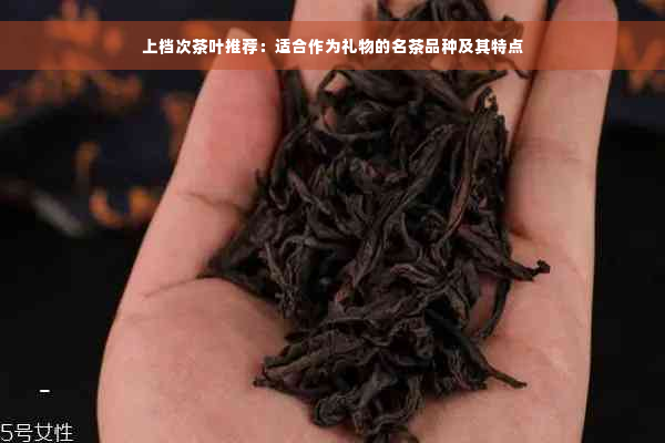 上档次茶叶推荐：适合作为礼物的名茶品种及其特点