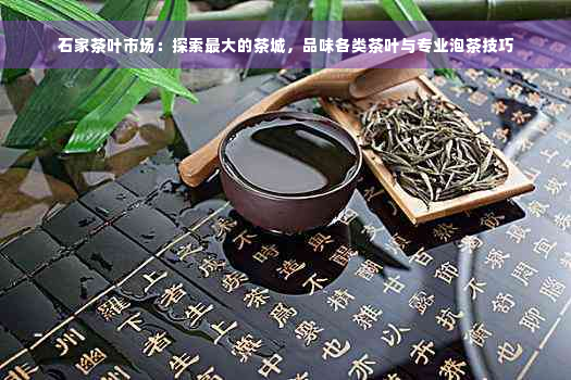 石家茶叶市场：探索更大的茶城，品味各类茶叶与专业泡茶技巧