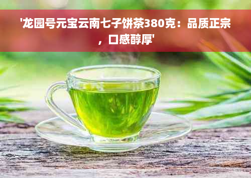 '龙园号元宝云南七子饼茶380克：品质正宗，口感醇厚'