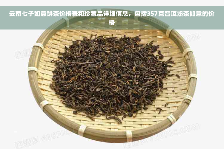 云南七子如意饼茶价格表和珍藏品详细信息，包括357克普洱熟茶如意的价格