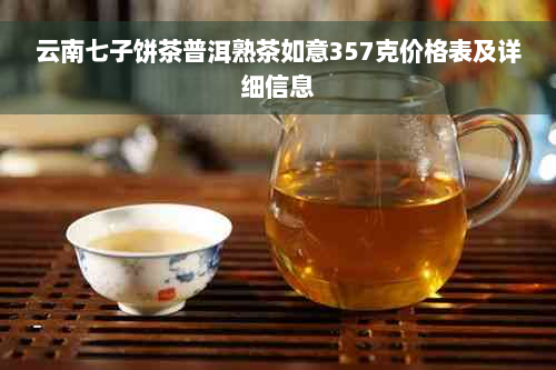 云南七子饼茶普洱熟茶如意357克价格表及详细信息