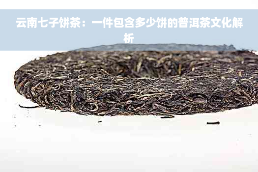 云南七子饼茶：一件包含多少饼的普洱茶文化解析