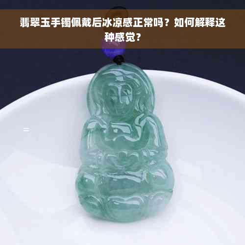 翡翠玉手镯佩戴后冰凉感正常吗？如何解释这种感觉？