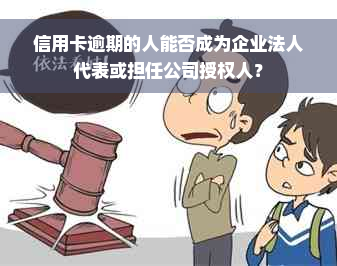 信用卡逾期的人能否成为企业法人代表或担任公司授权人？