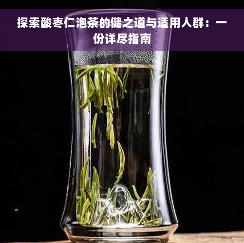 探索酸枣仁泡茶的健之道与适用人群：一份详尽指南