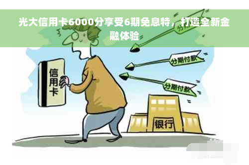 光大信用卡6000分享受6期免息特，打造全新金融体验