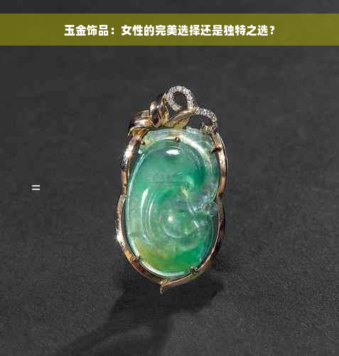 玉金饰品：女性的完美选择还是独特之选？