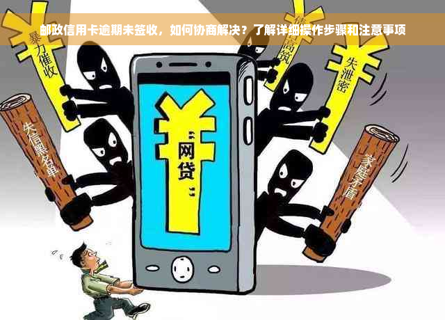 邮政信用卡逾期未签收，如何协商解决？了解详细操作步骤和注意事项