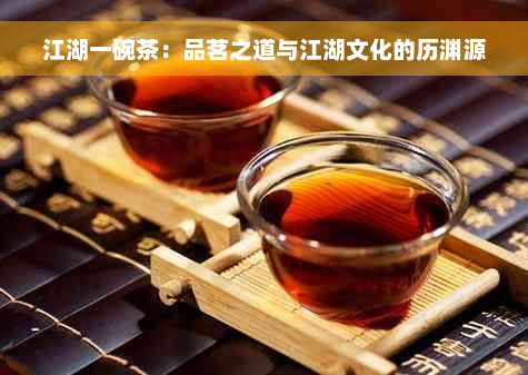 江湖一碗茶：品茗之道与江湖文化的历渊源