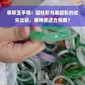 翡翠玉手镯：圆柱形与扁圆形的优劣比较，哪种更适合佩戴？