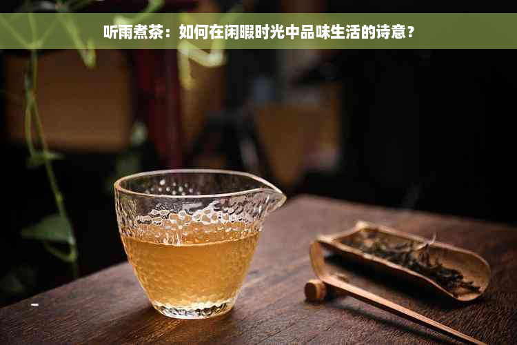 听雨煮茶：如何在闲暇时光中品味生活的诗意？