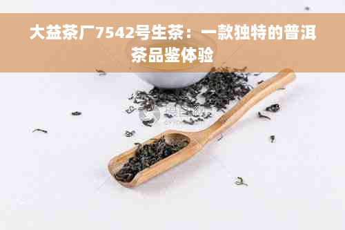 大益茶厂7542号生茶：一款独特的普洱茶品鉴体验