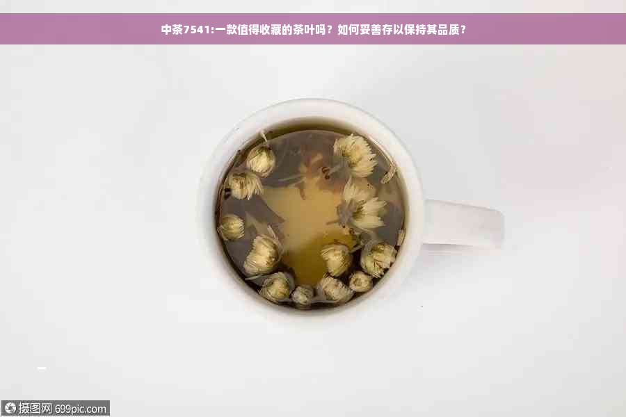 中茶7541:一款值得收藏的茶叶吗？如何妥善存以保持其品质？