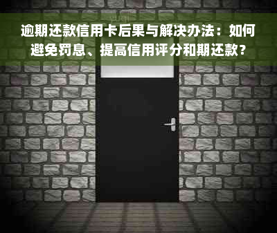 逾期还款信用卡后果与解决办法：如何避免罚息、提高信用评分和期还款？