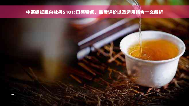 中茶蝴蝶牌白牡丹5101:口感特点、品质评价以及适用场合一文解析