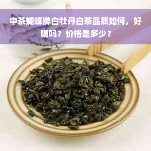 中茶蝴蝶牌白牡丹白茶品质如何，好喝吗？价格是多少？