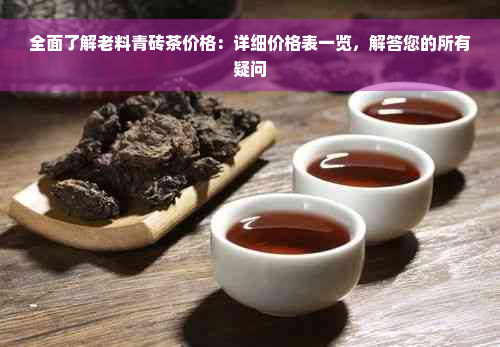 全面了解老料青砖茶价格：详细价格表一览，解答您的所有疑问