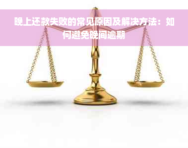 晚上还款失败的常见原因及解决方法：如何避免晚间逾期