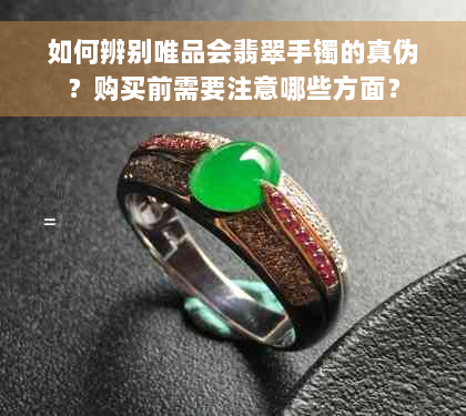 如何辨别唯品会翡翠手镯的真伪？购买前需要注意哪些方面？