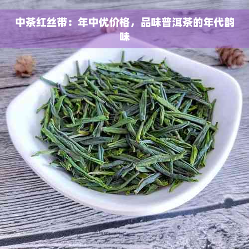 中茶红丝带：年中优价格，品味普洱茶的年代韵味