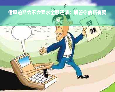 借呗逾期会不会要求全额还清：解答你的所有疑问