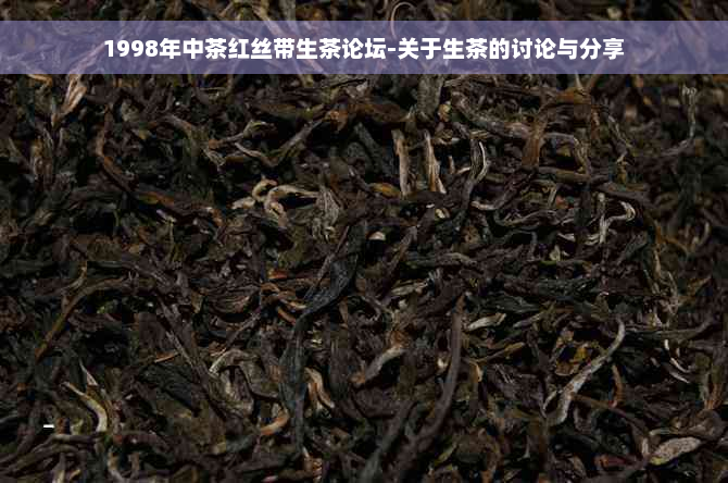 1998年中茶红丝带生茶论坛-关于生茶的讨论与分享