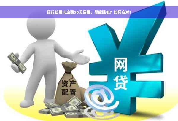 招行信用卡逾期50天后果：额度降低？如何应对？