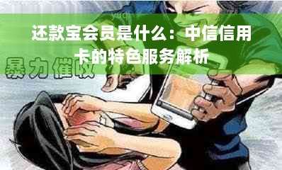 还款宝会员是什么：中信信用卡的特色服务解析