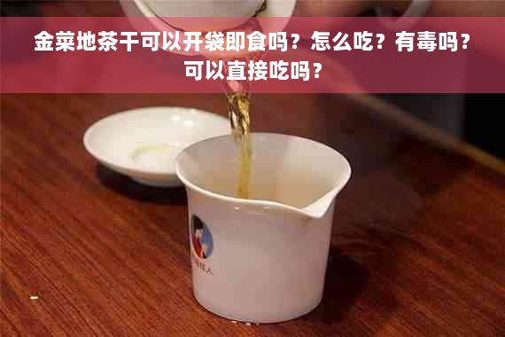 金菜地茶干可以开袋即食吗？怎么吃？有毒吗？可以直接吃吗？