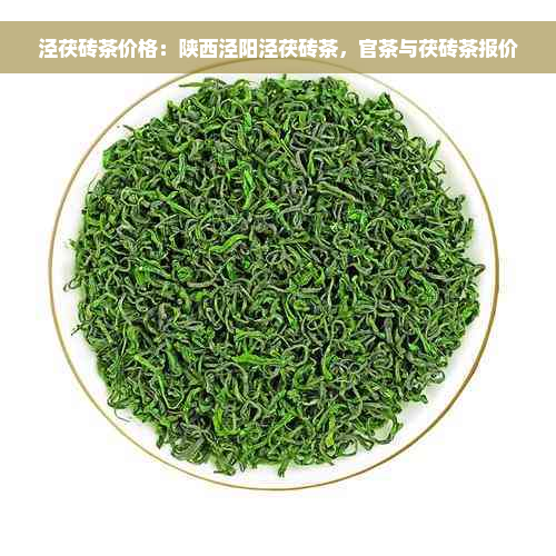 泾茯砖茶价格：陕西泾阳泾茯砖茶，官茶与茯砖茶报价